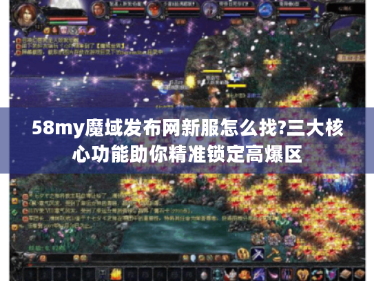 58my魔域发布网新服怎么找?三大核心功能助你精准锁定高爆区