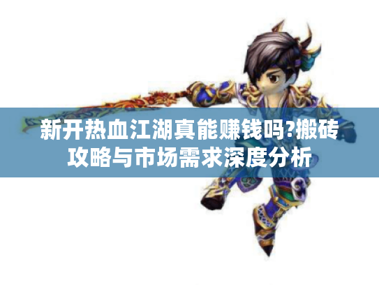 新开热血江湖真能赚钱吗?搬砖攻略与市场需求深度分析