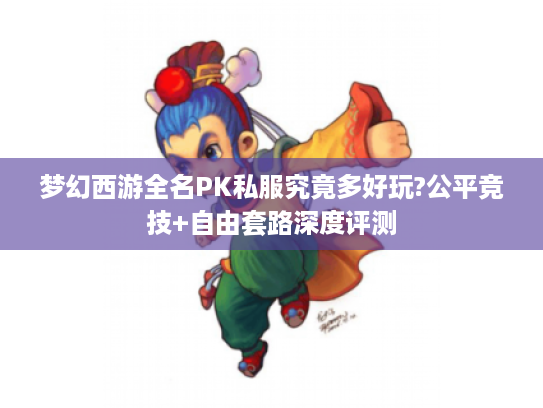 梦幻西游全名PK私服究竟多好玩?公平竞技+自由套路深度评测