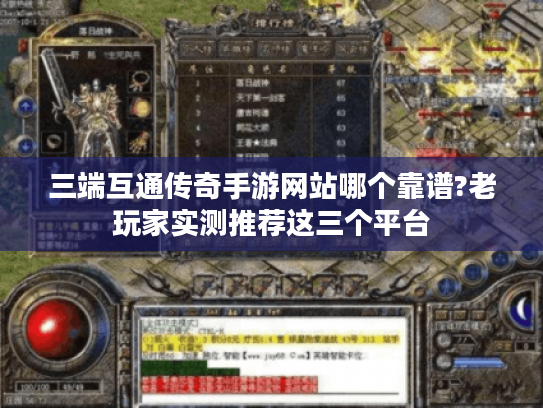 三端互通传奇手游网站哪个靠谱?老玩家实测推荐这三个平台