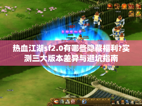 热血江湖sf2.0有哪些隐藏福利?实测三大版本差异与避坑指南
