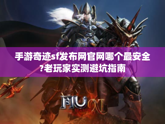 手游奇迹sf发布网官网哪个最安全?老玩家实测避坑指南