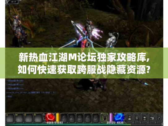 新热血江湖M论坛独家攻略库,如何快速获取跨服战隐藏资源?