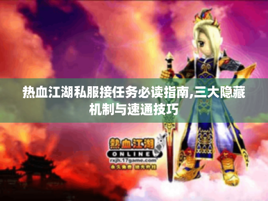 热血江湖私服接任务必读指南,三大隐藏机制与速通技巧