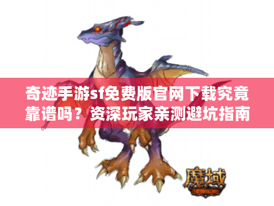 奇迹手游sf免费版官网下载究竟靠谱吗？资深玩家亲测避坑指南