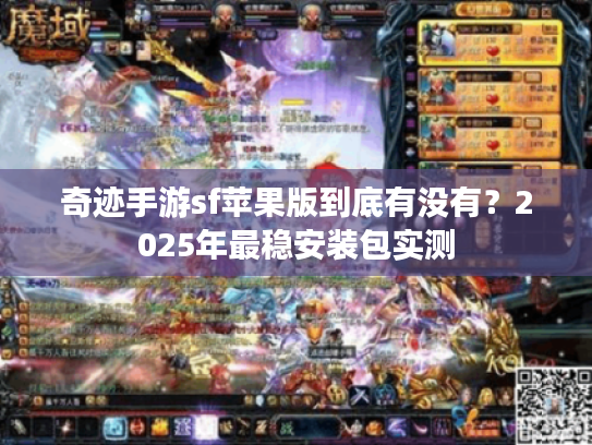 奇迹手游sf苹果版到底有没有？2025年最稳安装包实测