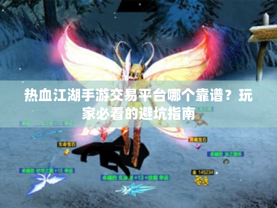 热血江湖手游交易平台哪个靠谱？玩家必看的避坑指南
