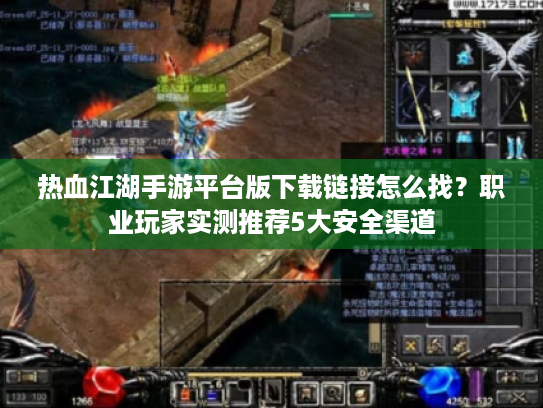 热血江湖手游平台版下载链接怎么找？职业玩家实测推荐5大安全渠道