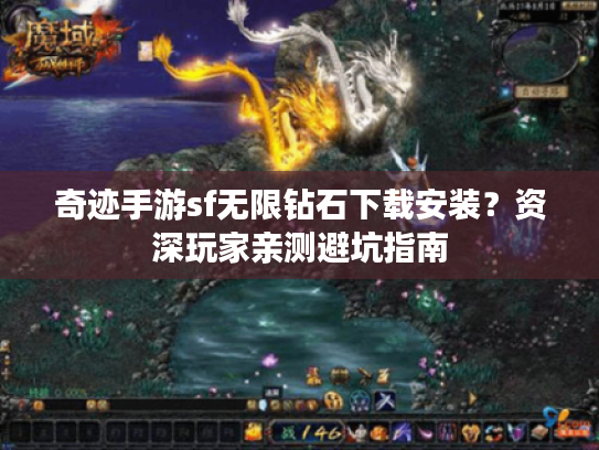 奇迹手游sf无限钻石下载安装？资深玩家亲测避坑指南