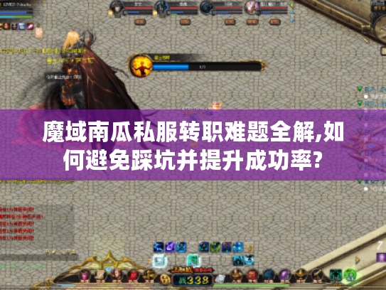 魔域南瓜私服转职难题全解,如何避免踩坑并提升成功率?