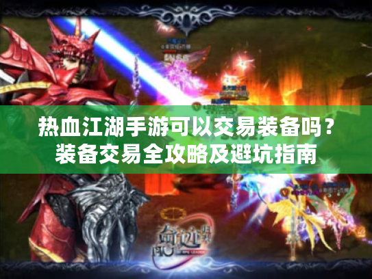 热血江湖手游可以交易装备吗？装备交易全攻略及避坑指南