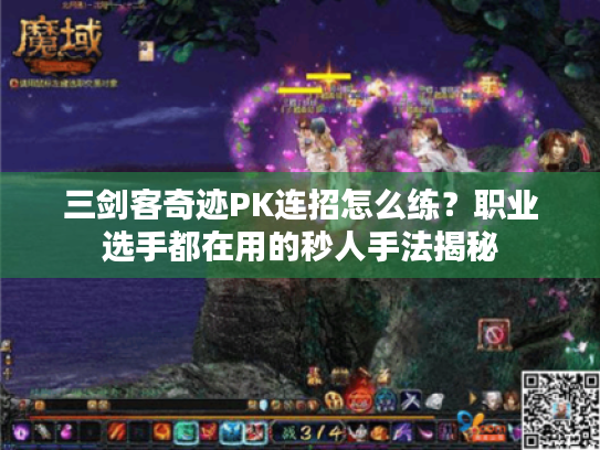 三剑客奇迹PK连招怎么练？职业选手都在用的秒人手法揭秘