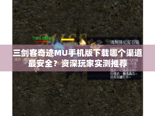 三剑客奇迹MU手机版下载哪个渠道最安全？资深玩家实测推荐