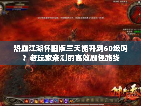 热血江湖怀旧版三天能升到60级吗？老玩家亲测的高效刷怪路线