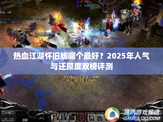 热血江湖怀旧版哪个最好？2025年人气与还原度双榜评测