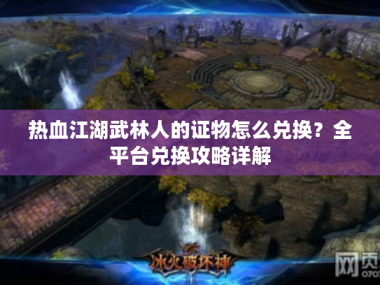 热血江湖武林人的证物怎么兑换？全平台兑换攻略详解