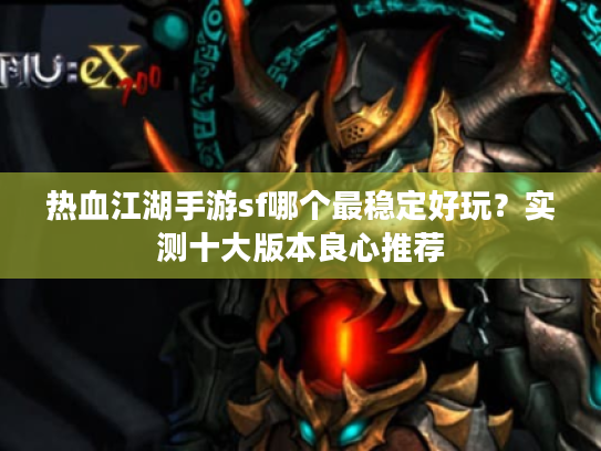 热血江湖手游sf哪个最稳定好玩？实测十大版本良心推荐