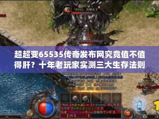 超超变65535传奇发布网究竟值不值得肝？十年老玩家实测三大生存法则