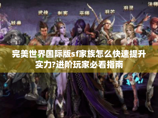 完美世界国际版sf家族怎么快速提升实力?进阶玩家必看指南