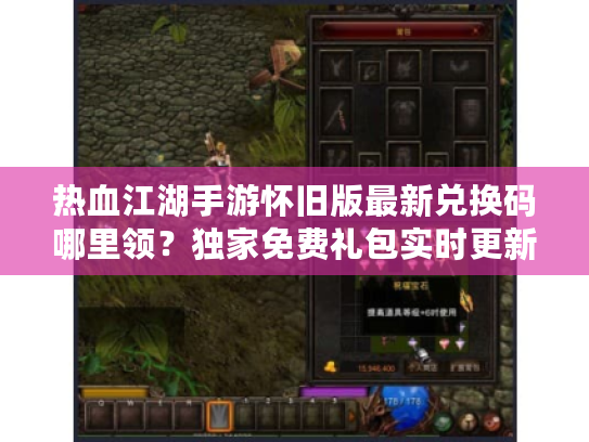 热血江湖手游怀旧版最新兑换码哪里领？独家免费礼包实时更新