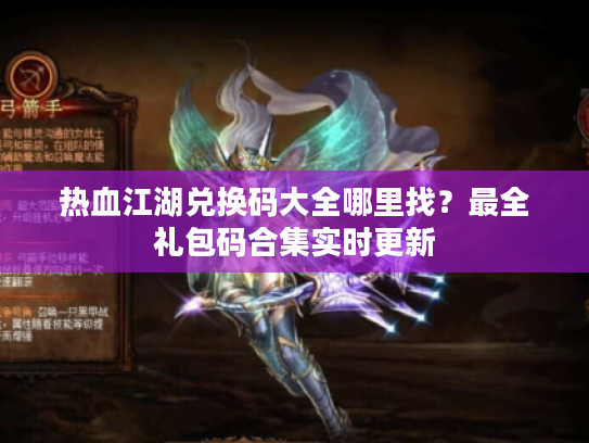 热血江湖兑换码大全哪里找？最全礼包码合集实时更新