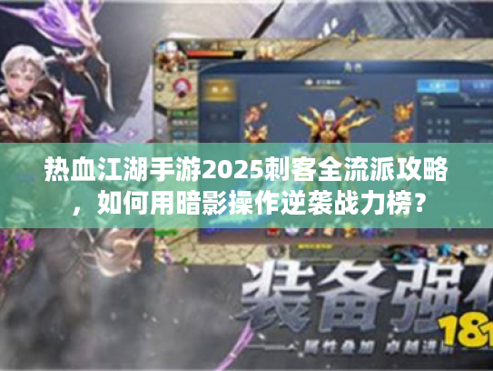 热血江湖手游2025刺客全流派攻略，如何用暗影操作逆袭战力榜？
