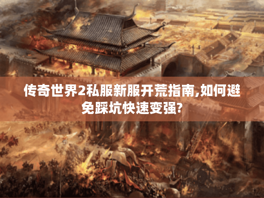 传奇世界2私服新服开荒指南,如何避免踩坑快速变强?