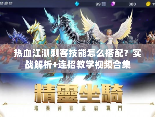 热血江湖刺客技能怎么搭配？实战解析+连招教学视频合集