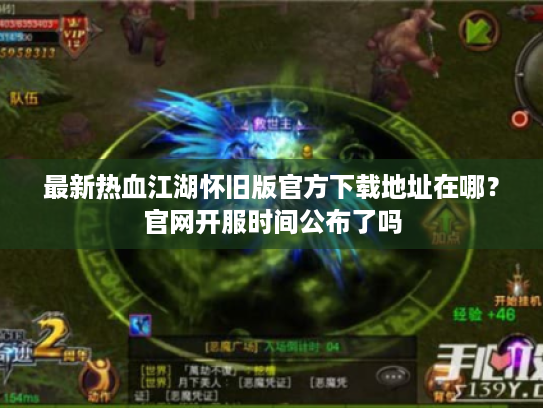 最新热血江湖怀旧版官方下载地址在哪？官网开服时间公布了吗