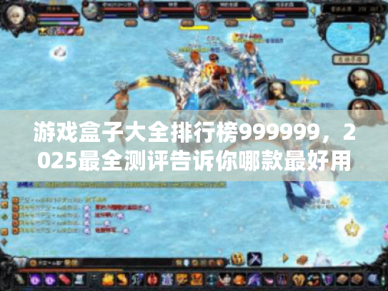 游戏盒子大全排行榜999999，2025最全测评告诉你哪款最好用