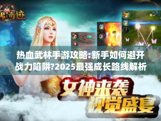 热血武林手游攻略:新手如何避开战力陷阱?2025最强成长路线解析