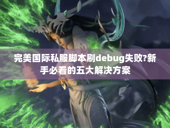 完美国际私服脚本刷debug失败?新手必看的五大解决方案