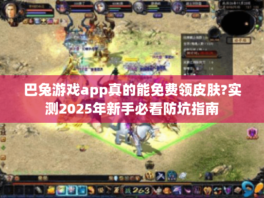 巴兔游戏app真的能免费领皮肤?实测2025年新手必看防坑指南