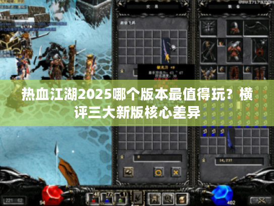 热血江湖2025哪个版本最值得玩？横评三大新版核心差异