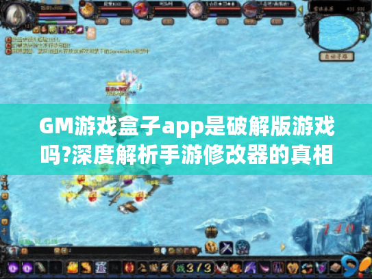 GM游戏盒子app是破解版游戏吗?深度解析手游修改器的真相与风险