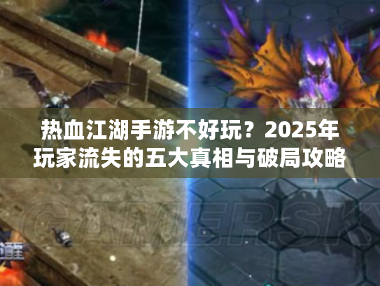 热血江湖手游不好玩？2025年玩家流失的五大真相与破局攻略