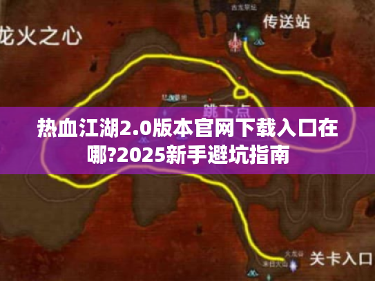 热血江湖2.0版本官网下载入口在哪?2025新手避坑指南