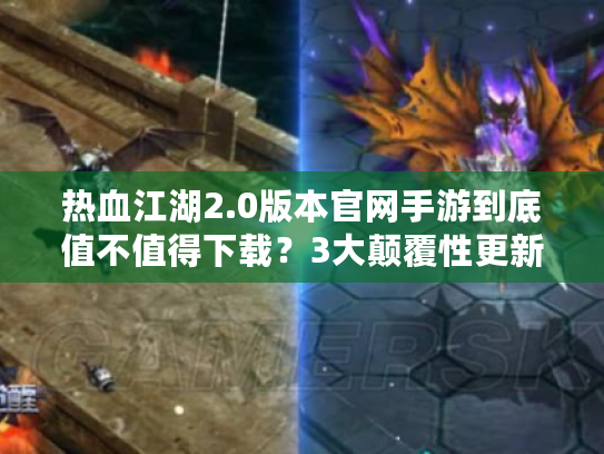 热血江湖2.0版本官网手游到底值不值得下载？3大颠覆性更新实测报告