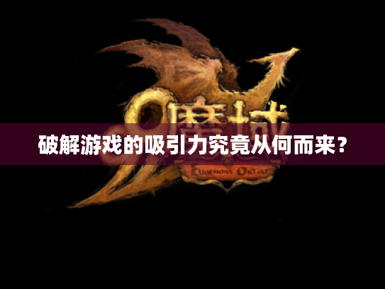 破解游戏的吸引力究竟从何而来？