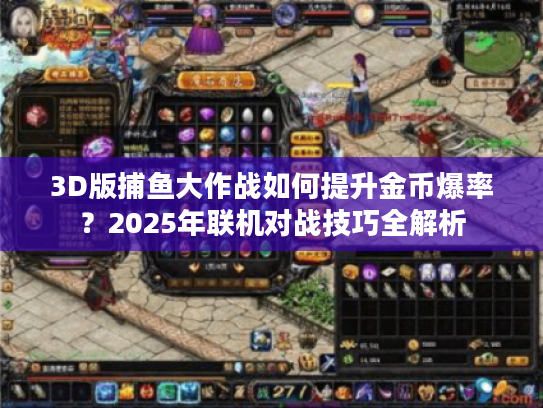 3D版捕鱼大作战如何提升金币爆率？2025年联机对战技巧全解析