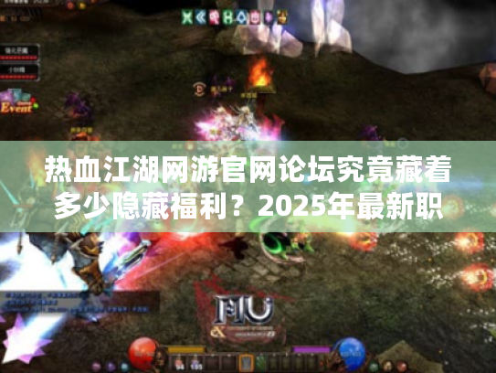 热血江湖网游官网论坛究竟藏着多少隐藏福利？2025年最新职业加点与副本掉落深度解析