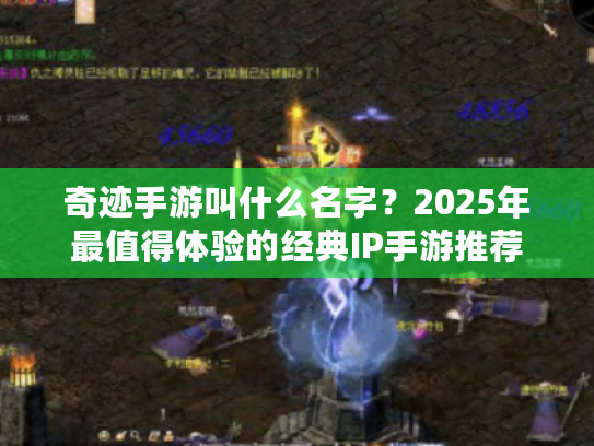 奇迹手游叫什么名字？2025年最值得体验的经典IP手游推荐