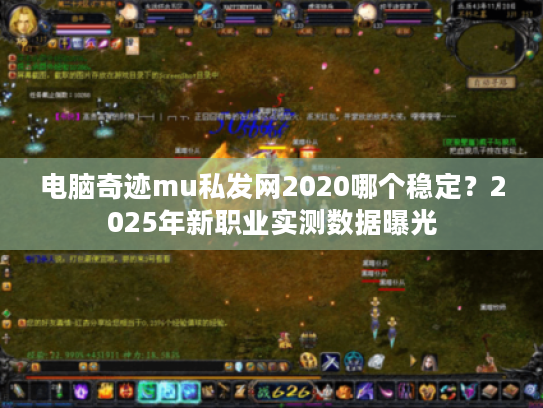 电脑奇迹mu私发网2020哪个稳定？2025年新职业实测数据曝光