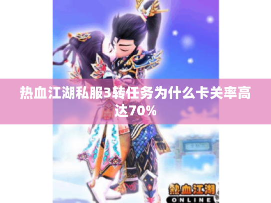 热血江湖私服3转任务为什么卡关率高达70%