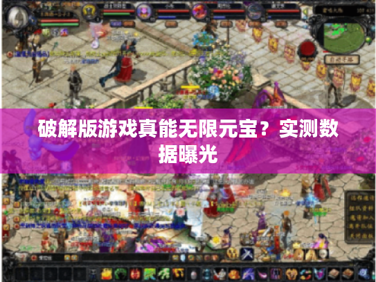 破解版游戏真能无限元宝？实测数据曝光