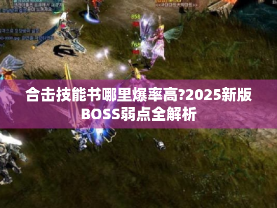 合击技能书哪里爆率高?2025新版BOSS弱点全解析
