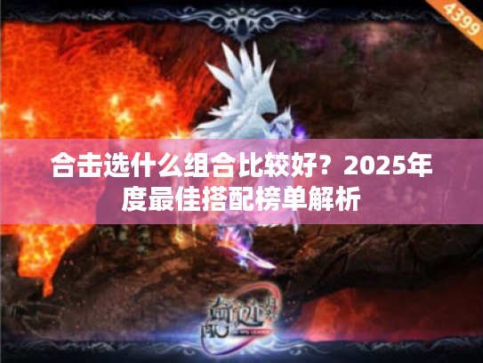 合击选什么组合比较好？2025年度最佳搭配榜单解析