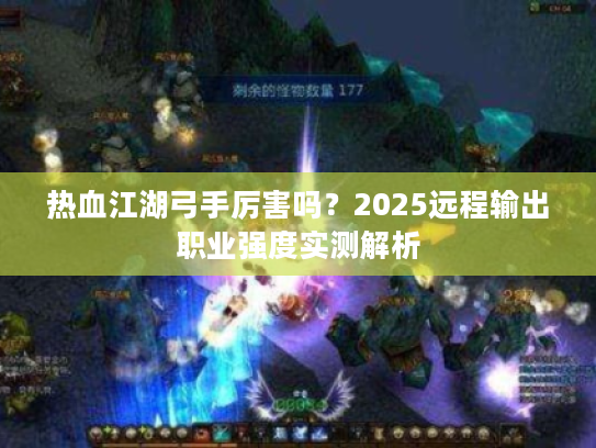 热血江湖弓手厉害吗？2025远程输出职业强度实测解析