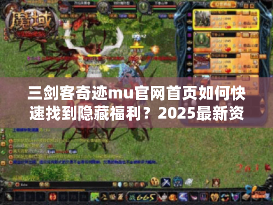 三剑客奇迹mu官网首页如何快速找到隐藏福利？2025最新资源领取指南