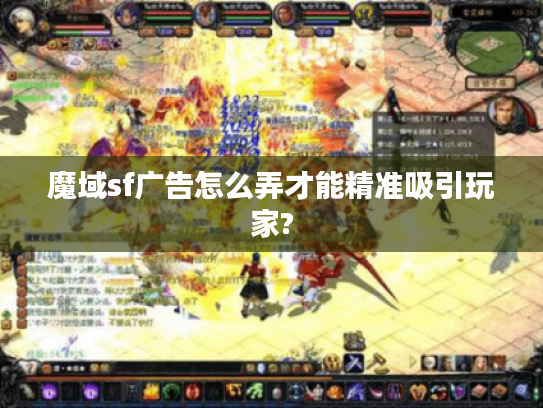 魔域sf广告怎么弄才能精准吸引玩家?